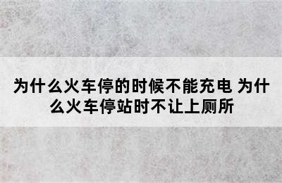 为什么火车停的时候不能充电 为什么火车停站时不让上厕所